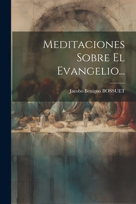 Meditaciones Sobre El Evangelio... by Bossuet, Jacobo Benigno