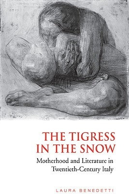 Tigress in the Snow: Motherhood and Literature in Twentieth-Century Italy by Benedetti, Laura