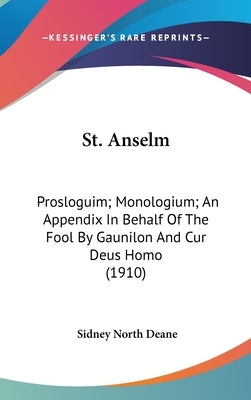 St. Anselm: Prosloguim; Monologium; An Appendix In Behalf Of The Fool By Gaunilon And Cur Deus Homo (1910) by Deane, Sidney North