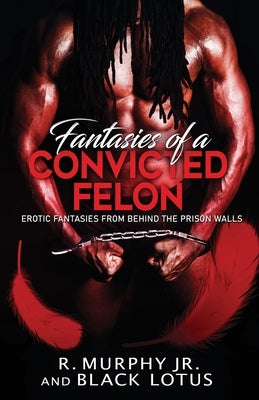 Fantasies of A Convicted Felon: Erotic Fantasies From Behind the Prison Walls by Lotus, Black