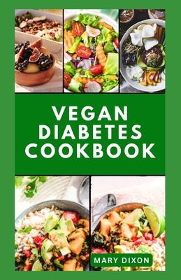 Vegan Diabetes Cookbook: Wholesome Low Sugar Recipes to Reverse or Manage Diabetes Symptoms by Dixon, Mary