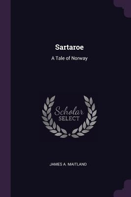 Sartaroe: A Tale of Norway by Maitland, James A.