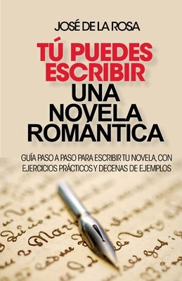 Tu puedes escribir una novela romantica: Guía paso a paso para escribir tu novela, con ejercicios prácticos y decenas de ejemplos by de la Rosa, JosÃ©