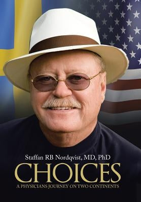 Choices: A Physicians Journey on Two Continents by Staffan Rb Nordqvist, Phd