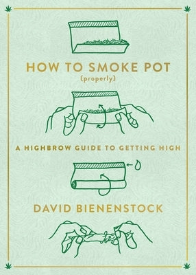 How to Smoke Pot (Properly): A Highbrow Guide to Getting High by Bienenstock, David