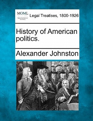 History of American Politics. by Johnston, Alexander