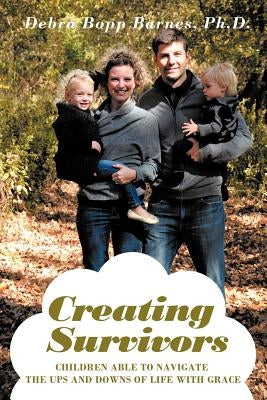 Creating Survivors: Children Able to Navigate the Ups and Downs of Life with Grace by Barnes Ph. D., Debra Bopp