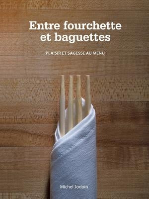Entre Fourchette Et Baguettes: Plaisir Et Sagesse Au Menu by Jodoin, Michel