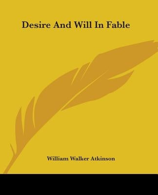 Desire And Will In Fable by Atkinson, William Walker