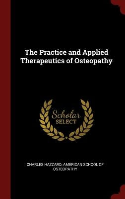 The Practice and Applied Therapeutics of Osteopathy by Hazzard, Charles