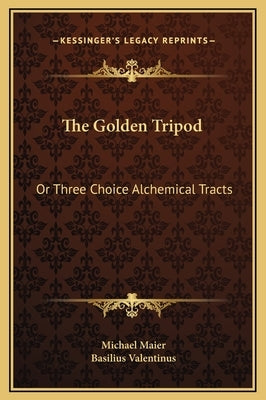The Golden Tripod: Or Three Choice Alchemical Tracts by Maier, Michael