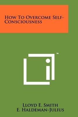 How To Overcome Self-Consciousness by Smith, Lloyd E.