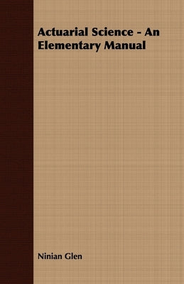 Actuarial Science - An Elementary Manual by Glen, Ninian