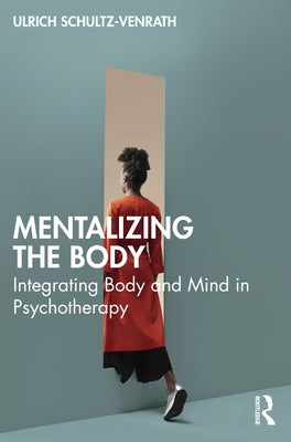 Mentalizing the Body: Integrating Body and Mind in Psychotherapy by Schultz-Venrath, Ulrich