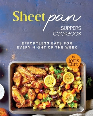 Sheet Pan Suppers Cookbook: Effortless Eats for Every Night of the Week by Birt, Joris