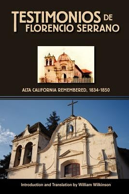 Testimonios de Florencio Serrano: Alta California Remembered, 1834-1850 by Wilkinson, William
