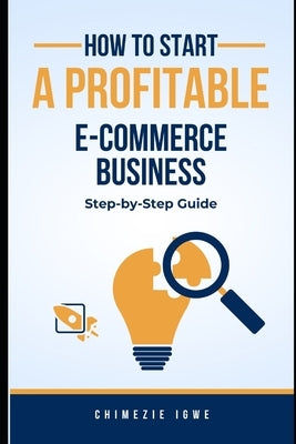 How to Start a Profitable E-commerce Business: Step-by-Step Guide by Igwe, Chimezie