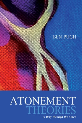 Atonement Theories: A Way Through the Maze by Pugh, Ben