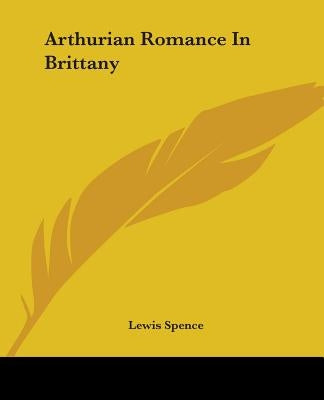 Arthurian Romance In Brittany by Spence, Lewis