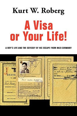 A Visa or Your Life!: A Boy's Life and the Odyssey of His Escape from Nazi Germany by Roberg, Kurt W.