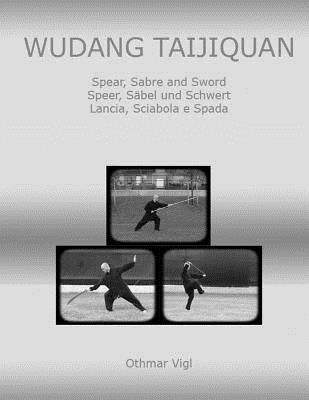 Wudang Taijiquan: Spear, Sabre and Sword Speer, Säbel und Schwert Lancia, Sciabola e Spada by Vigl, Othmar
