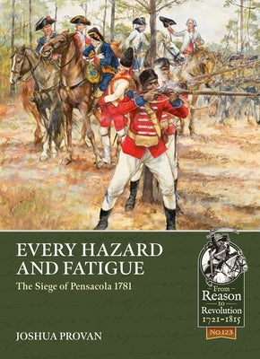 Every Hazard and Fatigue: The Siege of Pensacola, 1781 by Provan, Joshua