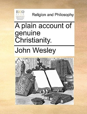 A Plain Account of Genuine Christianity. by Wesley, John