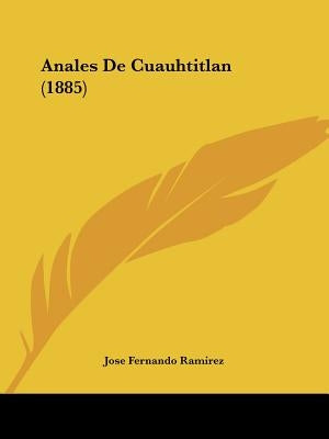 Anales De Cuauhtitlan (1885) by Ramirez, Jose Fernando