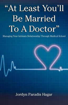 "At Least You'll Be Married to a Doctor": Managing Your Intimate Relationship Through Medical School by Paradis Hagar, Jordyn