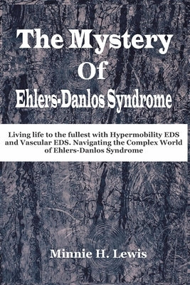 The Mystery of Ehlers-Danlos Syndrome: Living life to the fullest with hypermobility eds and vascular eds, navigating the complex world of ehlers-danl by Lewis, Minnie H.