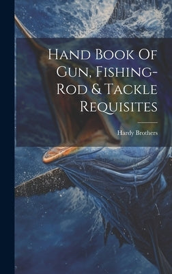 Hand Book Of Gun, Fishing-rod & Tackle Requisites by Brothers, Hardy