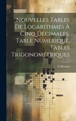 Nouvelles Tables De Logarithmes À Cinq Décimales. Table Numérique, Tables Trigonométriques by Bouvart, C.