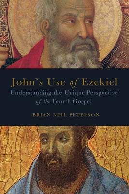 John's Use of Ezekiel: Understanding the Unique Perspective of the Fourth Gospel by Peterson, Brian Neil