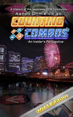 Counting Combos 2013 Edition: A History of the Japanese DDR Community by Chmielowiec, Aaron R.