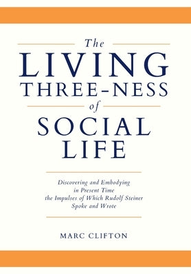 The Living Three-ness of Social Life: Discovering and Embodying in Present Time the Impulses of Which Rudolf Steiner Spoke and Wrote by Clifton, Marc