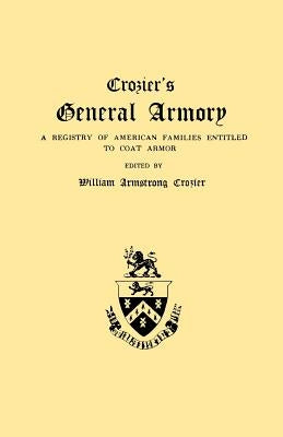 Crozier's General Armory. a Registry of American Families Entitled to Coat Armor by Crozier, William Armstrong