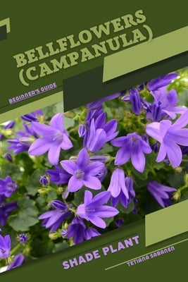 Bellflowers (Campanula): Shade plant Beginner's Guide by Sabanen, Tetiana