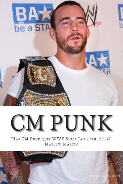 CM Punk: The CM Punk Story "Has he quit the WWE Since Jan. 27th. 2014?" by Martin, Marlow Jermaine