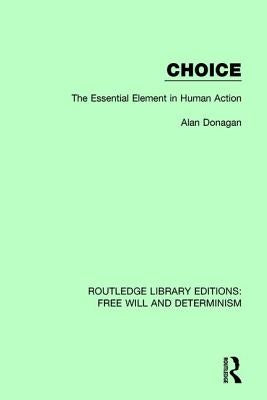 Choice: The Essential Element in Human Action by Donagan, Alan