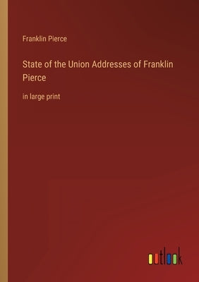 State of the Union Addresses of Franklin Pierce: in large print by Pierce, Franklin