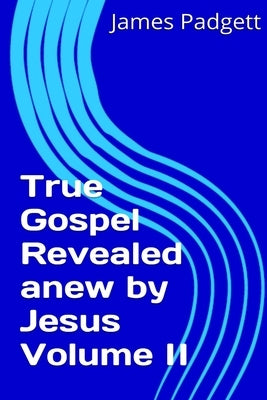 True Gospel Revealed anew by Jesus Vol II by Padgett, James E.