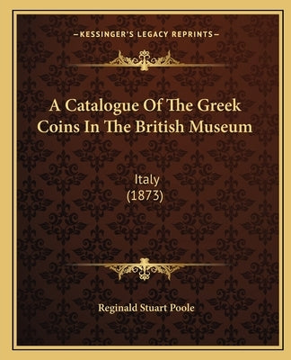 A Catalogue Of The Greek Coins In The British Museum: Italy (1873) by Poole, Reginald Stuart