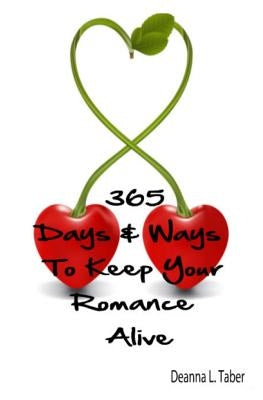 365 Days And Ways To Keep Your Romance Alive: Romantic Tips For Married Couples, Romantic Tips For Lovers, Romance Date Night Ideas, To Keep The Roman by Taber, Deanna L.