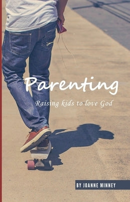 Parenting - Raising kids to love God by Minney, Joanne