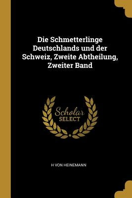 Die Schmetterlinge Deutschlands und der Schweiz, Zweite Abtheilung, Zweiter Band by Von Heinemann, H.