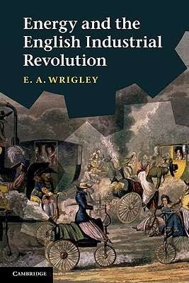 Energy and the English Industrial Revolution by Wrigley, E. A.