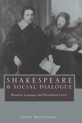 Shakespeare and Social Dialogue: Dramatic Language and Elizabethan Letters by Magnusson, Lynne