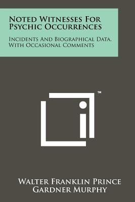 Noted Witnesses for Psychic Occurrences: Incidents and Biographical Data, with Occasional Comments by Prince, Walter Franklin