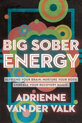 Big Sober Energy: Befriend Your Brain, Nurture Your Body, Embrace Your Recovery Magic by Van Der Valk, Adrienne