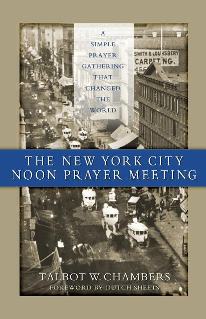 The New York City Noon Prayer Meeting: A Simple Prayer Gathering that Changed the World by Chambers, Talbot W.
